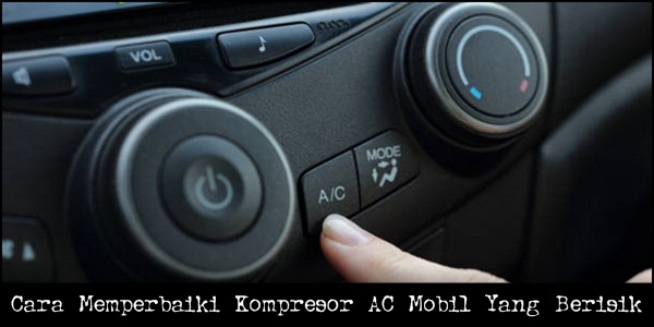 Cara Memperbaiki Kompresor AC Mobil Yang Berisik