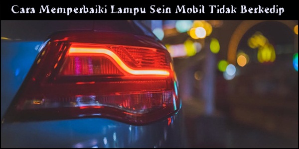 Cara Memperbaiki Lampu Sein Mobil Tidak Berkedip