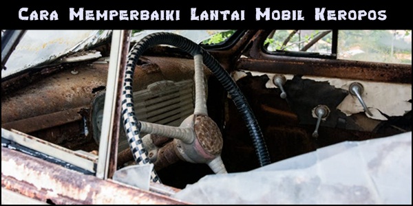 Cara Memperbaiki Lantai Mobil Keropos