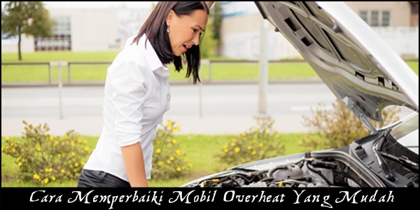 Cara Memperbaiki Mobil Overheat Yang Mudah