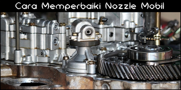 Cara Memperbaiki Nozzle Mobil