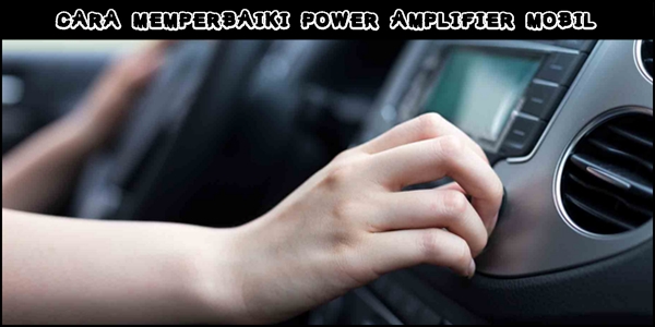 Cara Memperbaiki Power Amplifier Mobil