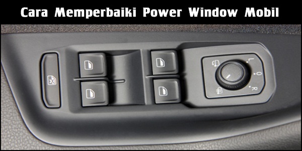 Cara Memperbaiki Power Window Yang Macet Pada Mobil