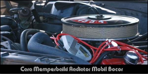 Cara Memperbaiki Radiator Mobil Bocor