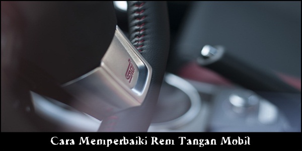 Cara Memperbaiki Rem Tangan Mobil