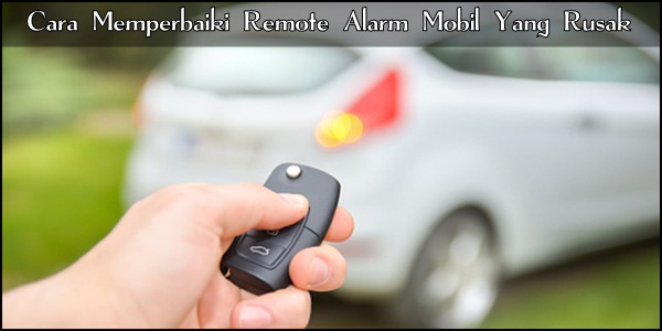 Cara Memperbaiki Remote Alarm Mobil Yang Rusak