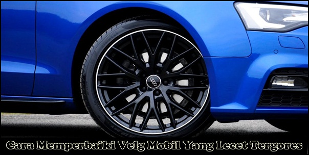 Cara Memperbaiki Velg Mobil Yang Lecet Tergores