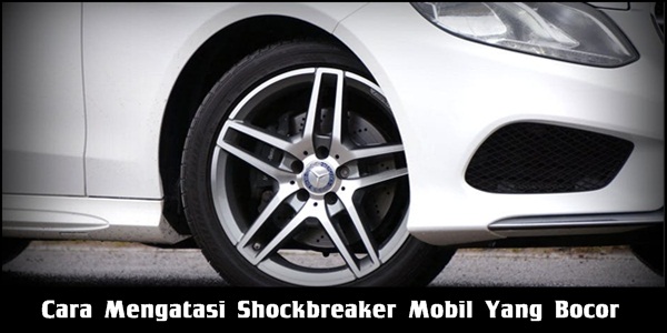 Cara Mengatasi Shockbreaker Mobil Yang Bocor