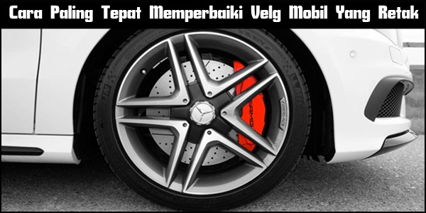 Cara Paling Tepat Memperbaiki Velg Mobil Yang Retak 