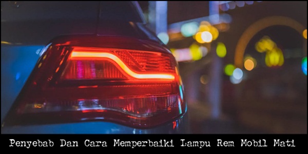 Penyebab Dan Cara Memperbaiki Lampu Rem Mobil Mati