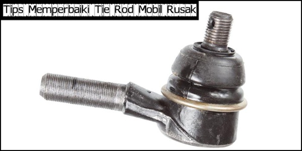 Tips Mudah Memperbaiki Tie Rod Mobil Rusak